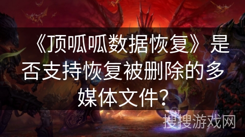 《顶呱呱数据恢复》是否支持恢复被删除的多媒体文件？