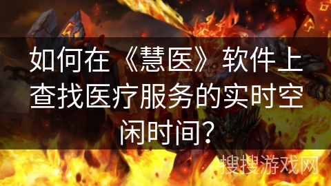 如何在《慧医》软件上查找医疗服务的实时空闲时间？