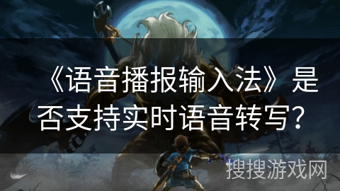《语音播报输入法》是否支持实时语音转写？