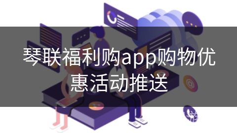 琴联福利购app购物优惠活动推送