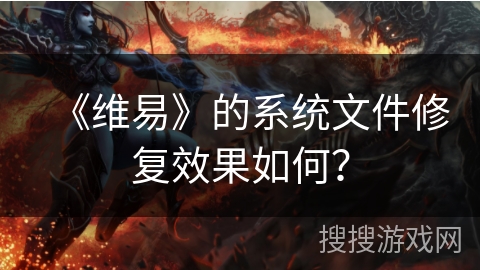 《维易》的系统文件修复效果如何？
