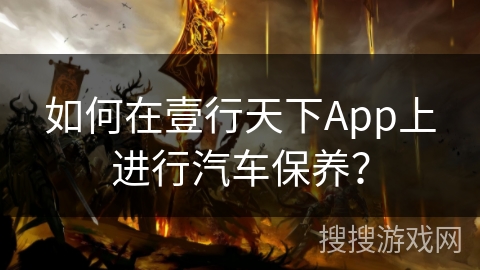 如何在壹行天下App上进行汽车保养？
