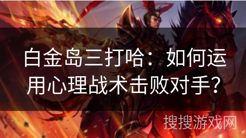 白金岛三打哈：如何运用心理战术击败对手？