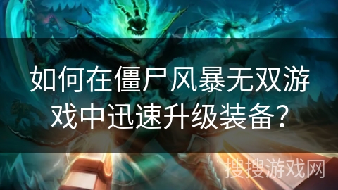 如何在僵尸风暴无双游戏中迅速升级装备？