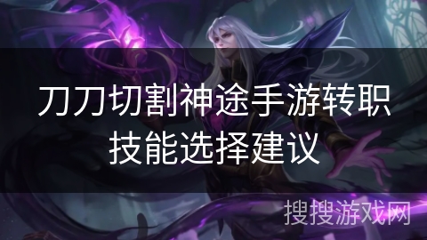 刀刀切割神途手游转职技能选择建议