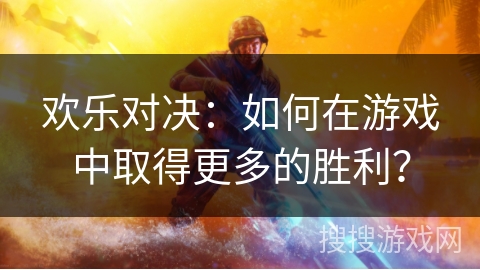欢乐对决：如何在游戏中取得更多的胜利？