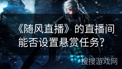 《随风直播》的直播间能否设置悬赏任务？