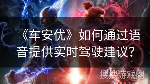 《车安优》如何通过语音提供实时驾驶建议？