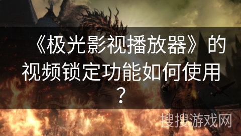 《极光影视播放器》的视频锁定功能如何使用？