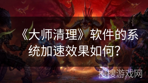 《大师清理》软件的系统加速效果如何？