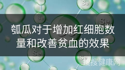 瓠瓜对于增加红细胞数量和改善贫血的效果