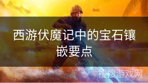 西游伏魔记中的宝石镶嵌要点