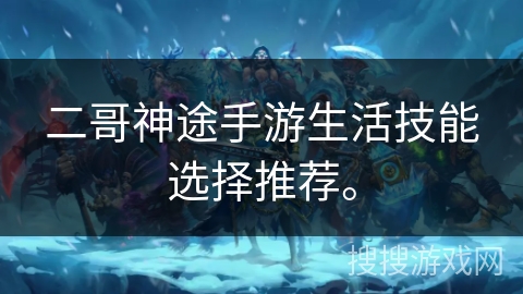 二哥神途手游生活技能选择推荐。