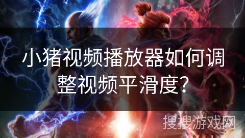 小猪视频播放器如何调整视频平滑度？