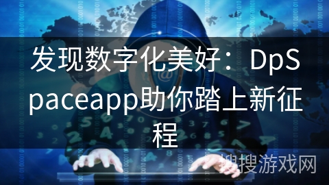 发现数字化美好：DpSpaceapp助你踏上新征程