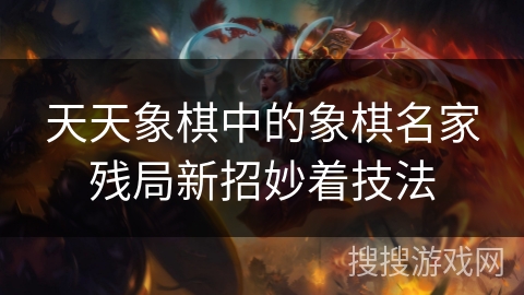 天天象棋中的象棋名家残局新招妙着技法