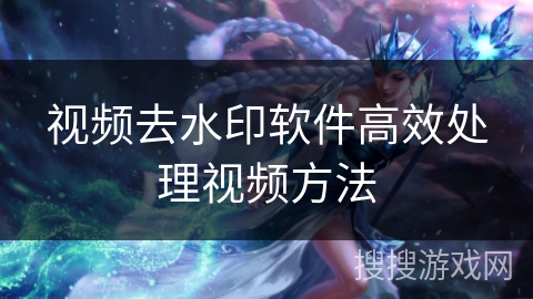 视频去水印软件高效处理视频方法