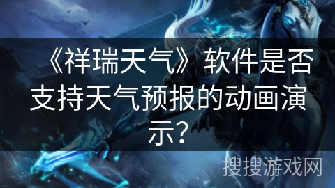 《祥瑞天气》软件是否支持天气预报的动画演示？