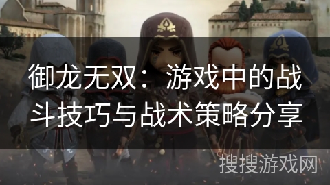御龙无双：游戏中的战斗技巧与战术策略分享