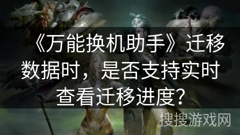 《万能换机助手》迁移数据时，是否支持实时查看迁移进度？