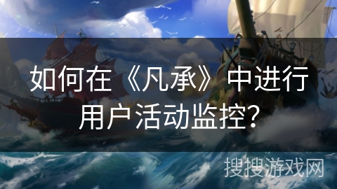 如何在《凡承》中进行用户活动监控？