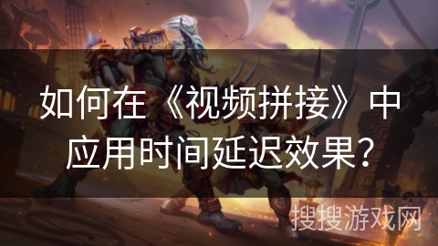 如何在《视频拼接》中应用时间延迟效果？