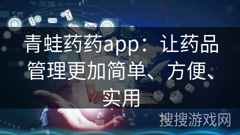青蛙药药app：让药品管理更加简单、方便、实用