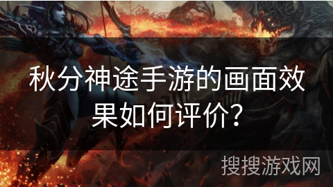 秋分神途手游的画面效果如何评价？