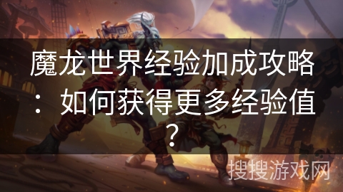 魔龙世界经验加成攻略：如何获得更多经验值？