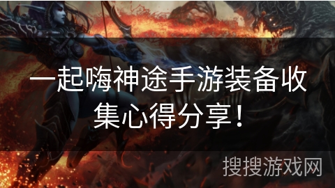 一起嗨神途手游装备收集心得分享！