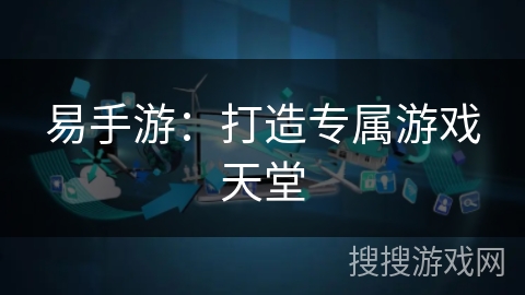 易手游：打造专属游戏天堂