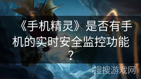 《手机精灵》是否有手机的实时安全监控功能？