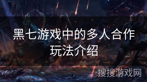 黑七游戏中的多人合作玩法介绍