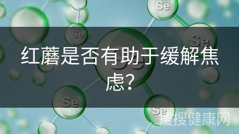 红蘑是否有助于缓解焦虑？