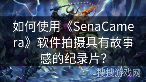 如何使用《SenaCamera》软件拍摄具有故事感的纪录片？