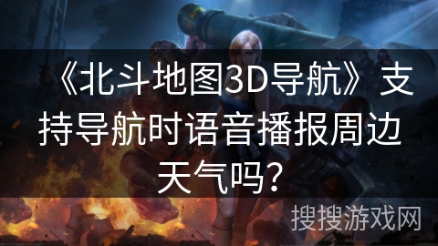 《北斗地图3D导航》支持导航时语音播报周边天气吗？