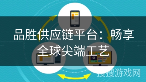 品胜供应链平台：畅享全球尖端工艺