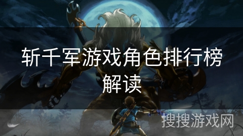 斩千军游戏角色排行榜解读