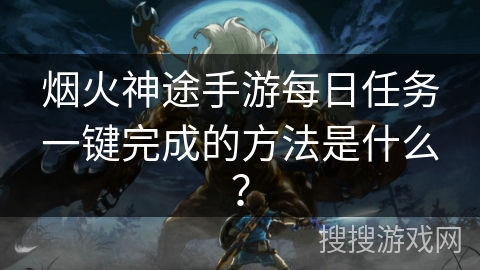 烟火神途手游每日任务一键完成的方法是什么？