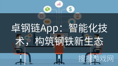 卓钢链App：智能化技术，构筑钢铁新生态