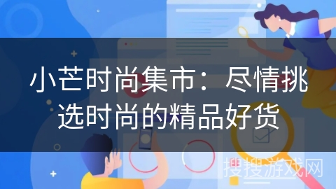 小芒时尚集市：尽情挑选时尚的精品好货