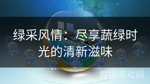 绿采风情：尽享蔬绿时光的清新滋味