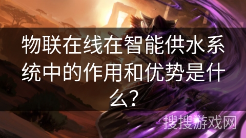 物联在线在智能供水系统中的作用和优势是什么？