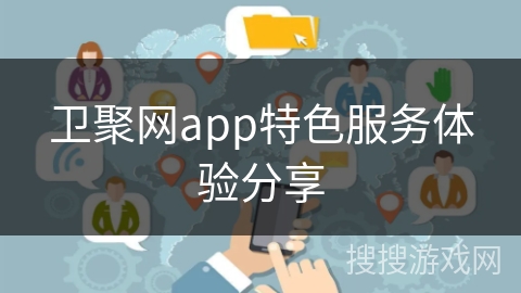 卫聚网app特色服务体验分享