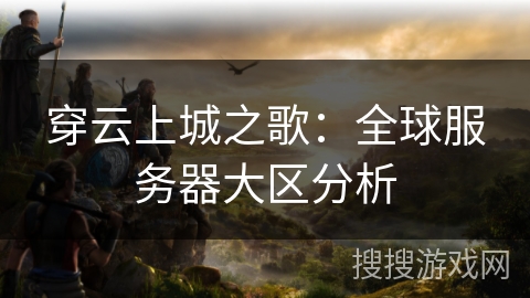 穿云上城之歌:全球服务器大区分析 穿云上城之歌:全球服务器大区分析