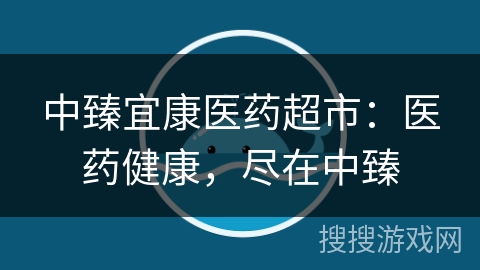 中臻宜康医药超市：医药健康，尽在中臻