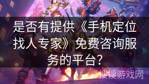 是否有提供《手机定位找人专家》免费咨询服务的平台？
