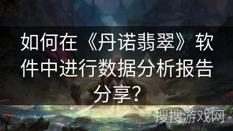 如何在《丹诺翡翠》软件中进行数据分析报告分享？