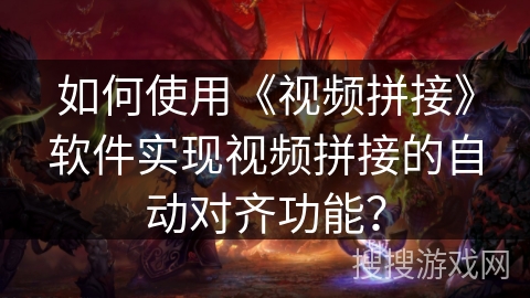 如何使用《视频拼接》软件实现视频拼接的自动对齐功能？