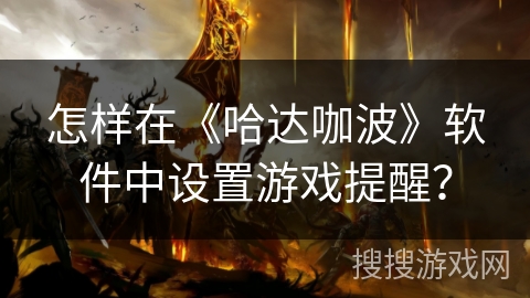 怎样在《哈达咖波》软件中设置游戏提醒？